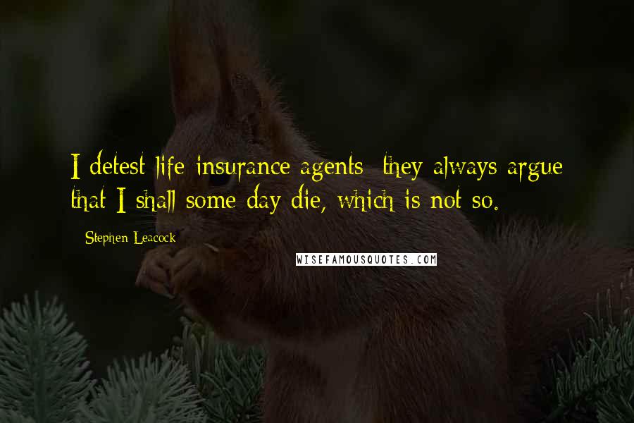 Stephen Leacock Quotes: I detest life-insurance agents: they always argue that I shall some day die, which is not so.