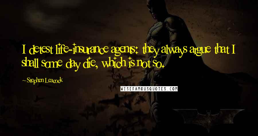 Stephen Leacock Quotes: I detest life-insurance agents: they always argue that I shall some day die, which is not so.