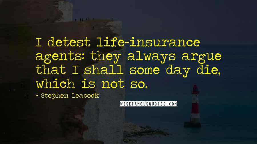 Stephen Leacock Quotes: I detest life-insurance agents: they always argue that I shall some day die, which is not so.