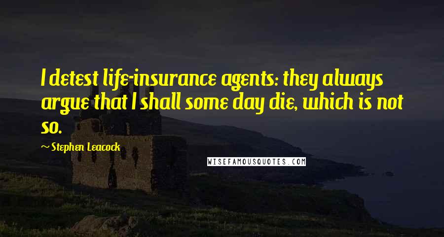 Stephen Leacock Quotes: I detest life-insurance agents: they always argue that I shall some day die, which is not so.