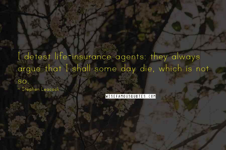 Stephen Leacock Quotes: I detest life-insurance agents: they always argue that I shall some day die, which is not so.