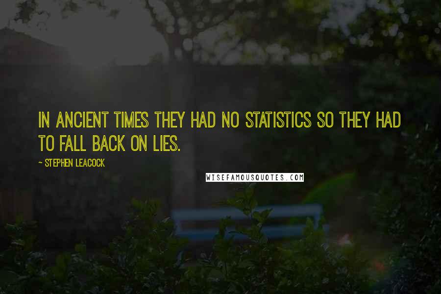 Stephen Leacock Quotes: In ancient times they had no statistics so they had to fall back on lies.