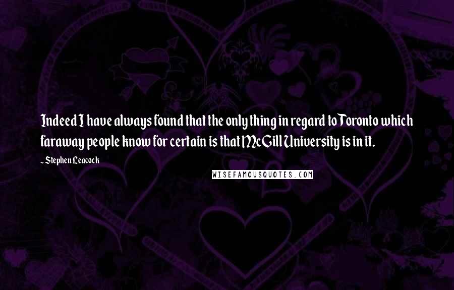 Stephen Leacock Quotes: Indeed I have always found that the only thing in regard to Toronto which faraway people know for certain is that McGill University is in it.