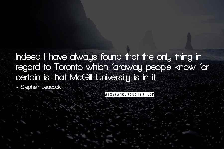 Stephen Leacock Quotes: Indeed I have always found that the only thing in regard to Toronto which faraway people know for certain is that McGill University is in it.