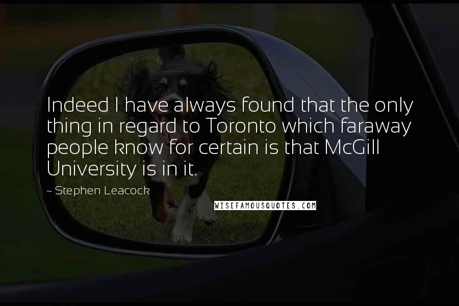 Stephen Leacock Quotes: Indeed I have always found that the only thing in regard to Toronto which faraway people know for certain is that McGill University is in it.