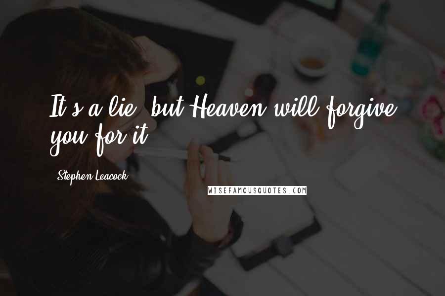 Stephen Leacock Quotes: It's a lie, but Heaven will forgive you for it.