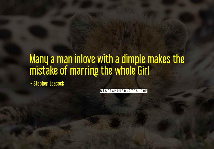 Stephen Leacock Quotes: Many a man inlove with a dimple makes the mistake of marring the whole Girl