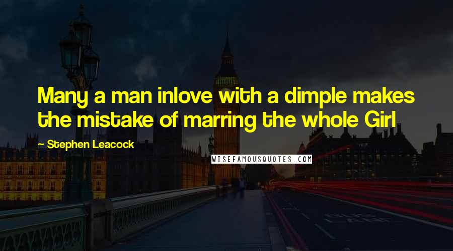 Stephen Leacock Quotes: Many a man inlove with a dimple makes the mistake of marring the whole Girl