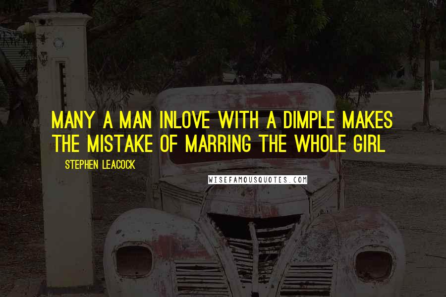 Stephen Leacock Quotes: Many a man inlove with a dimple makes the mistake of marring the whole Girl