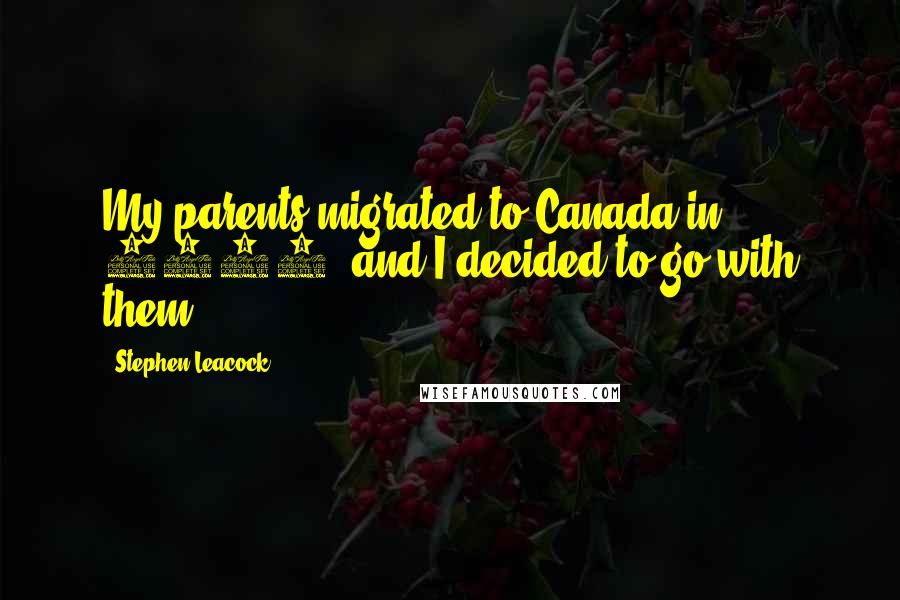 Stephen Leacock Quotes: My parents migrated to Canada in 1876, and I decided to go with them.