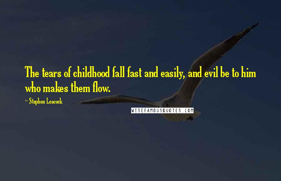 Stephen Leacock Quotes: The tears of childhood fall fast and easily, and evil be to him who makes them flow.