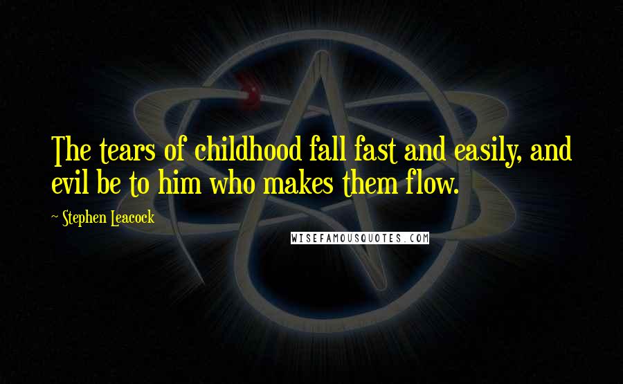 Stephen Leacock Quotes: The tears of childhood fall fast and easily, and evil be to him who makes them flow.