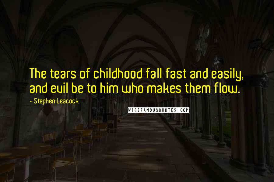 Stephen Leacock Quotes: The tears of childhood fall fast and easily, and evil be to him who makes them flow.