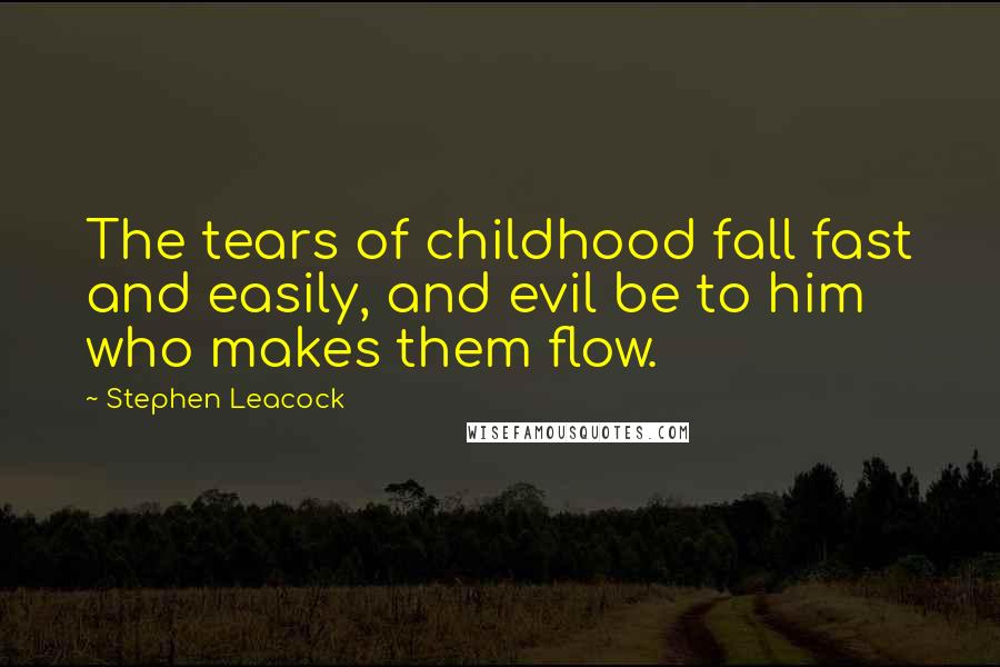 Stephen Leacock Quotes: The tears of childhood fall fast and easily, and evil be to him who makes them flow.