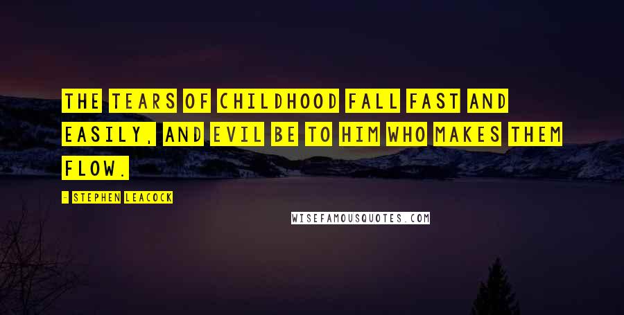 Stephen Leacock Quotes: The tears of childhood fall fast and easily, and evil be to him who makes them flow.