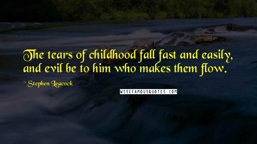 Stephen Leacock Quotes: The tears of childhood fall fast and easily, and evil be to him who makes them flow.