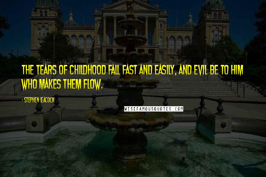 Stephen Leacock Quotes: The tears of childhood fall fast and easily, and evil be to him who makes them flow.