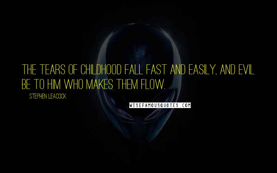 Stephen Leacock Quotes: The tears of childhood fall fast and easily, and evil be to him who makes them flow.