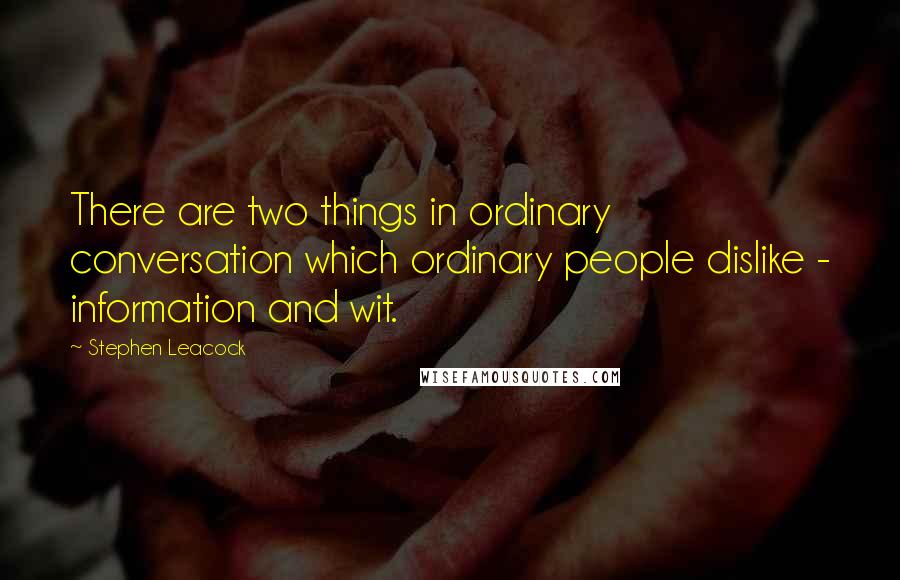 Stephen Leacock Quotes: There are two things in ordinary conversation which ordinary people dislike - information and wit.