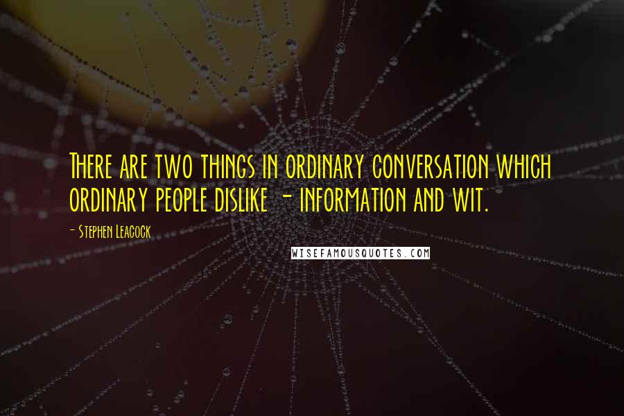 Stephen Leacock Quotes: There are two things in ordinary conversation which ordinary people dislike - information and wit.