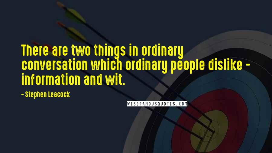 Stephen Leacock Quotes: There are two things in ordinary conversation which ordinary people dislike - information and wit.