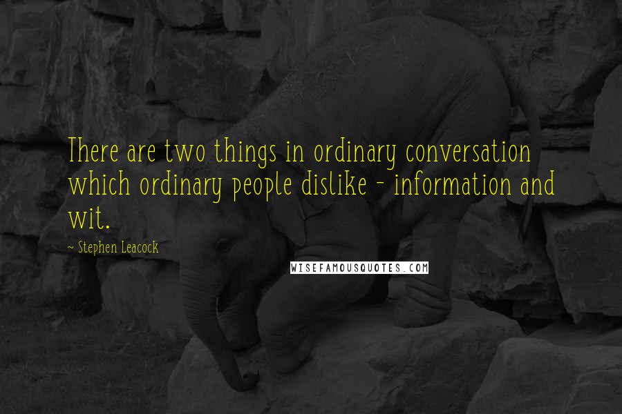 Stephen Leacock Quotes: There are two things in ordinary conversation which ordinary people dislike - information and wit.