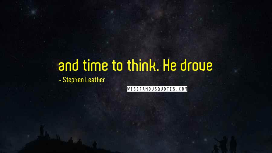 Stephen Leather Quotes: and time to think. He drove