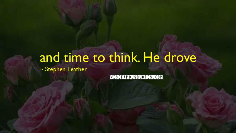 Stephen Leather Quotes: and time to think. He drove