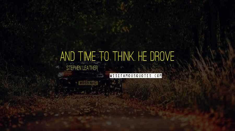 Stephen Leather Quotes: and time to think. He drove