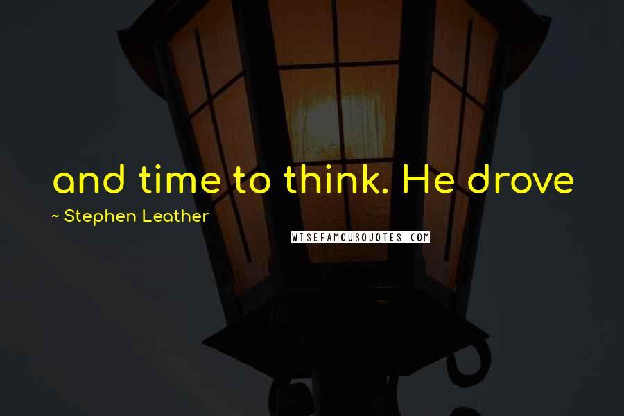 Stephen Leather Quotes: and time to think. He drove