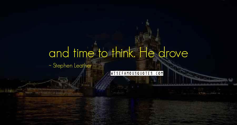 Stephen Leather Quotes: and time to think. He drove