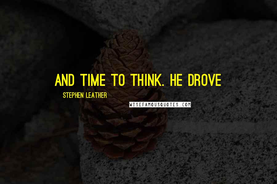 Stephen Leather Quotes: and time to think. He drove