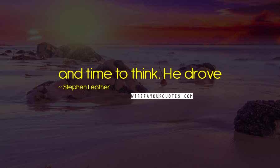 Stephen Leather Quotes: and time to think. He drove