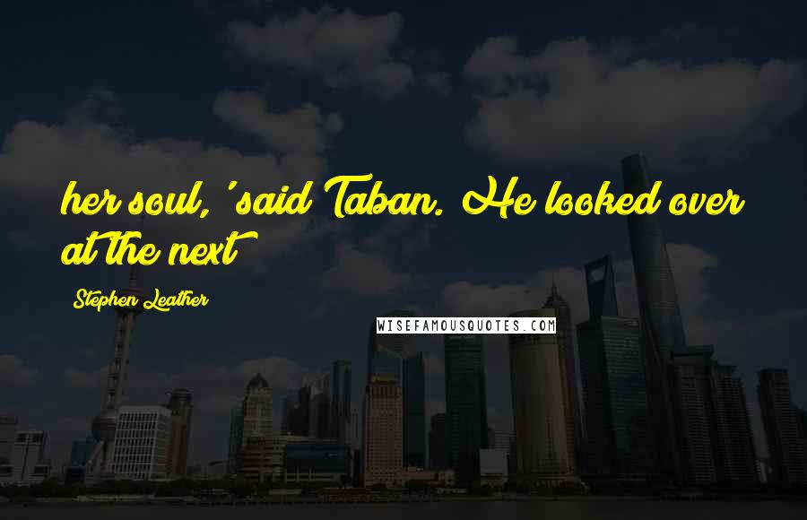 Stephen Leather Quotes: her soul,' said Taban. He looked over at the next