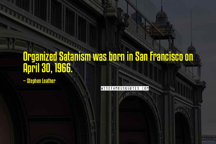 Stephen Leather Quotes: Organized Satanism was born in San Francisco on April 30, 1966.