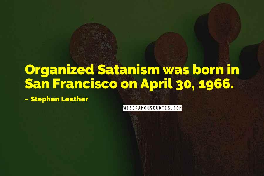 Stephen Leather Quotes: Organized Satanism was born in San Francisco on April 30, 1966.