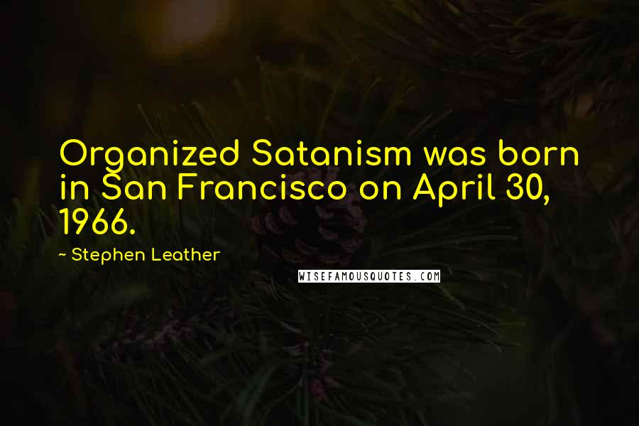 Stephen Leather Quotes: Organized Satanism was born in San Francisco on April 30, 1966.