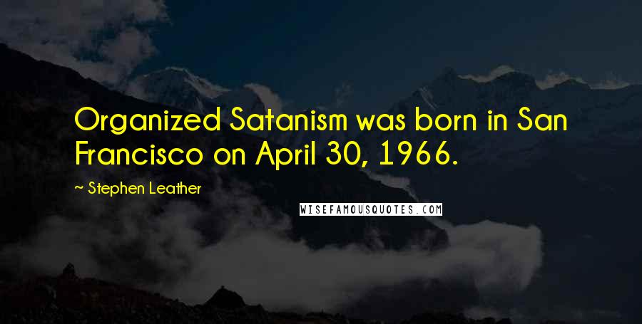 Stephen Leather Quotes: Organized Satanism was born in San Francisco on April 30, 1966.