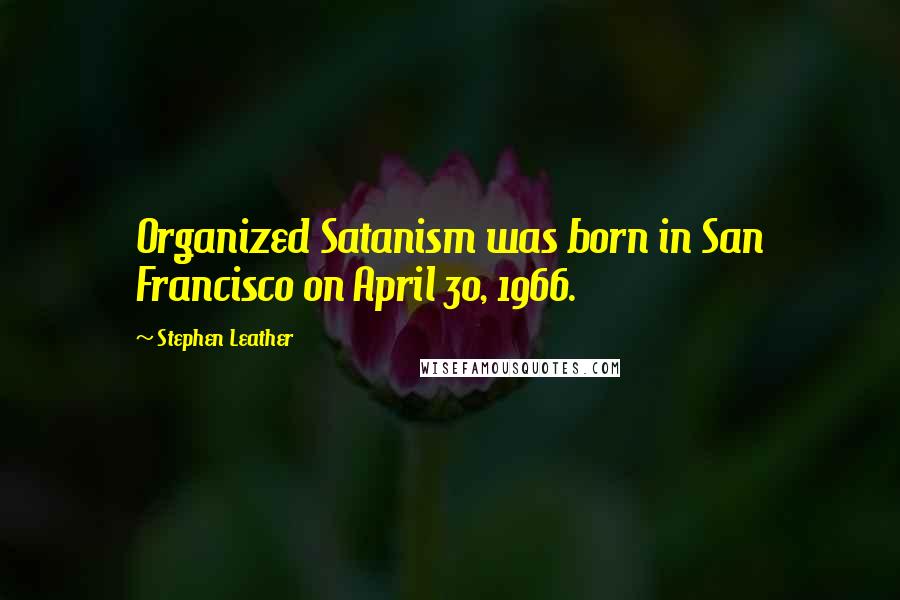 Stephen Leather Quotes: Organized Satanism was born in San Francisco on April 30, 1966.