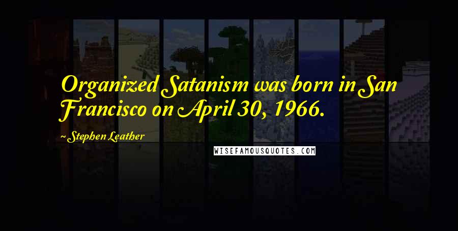 Stephen Leather Quotes: Organized Satanism was born in San Francisco on April 30, 1966.