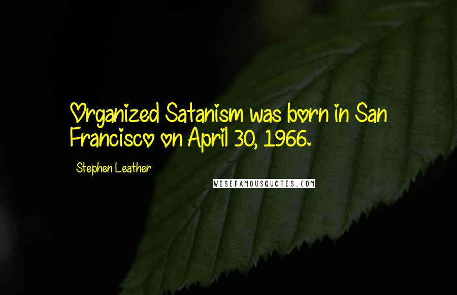 Stephen Leather Quotes: Organized Satanism was born in San Francisco on April 30, 1966.