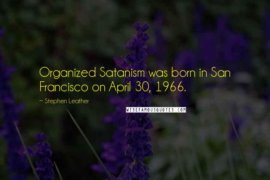 Stephen Leather Quotes: Organized Satanism was born in San Francisco on April 30, 1966.