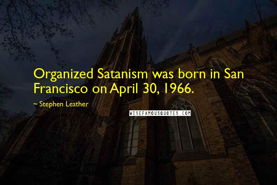 Stephen Leather Quotes: Organized Satanism was born in San Francisco on April 30, 1966.