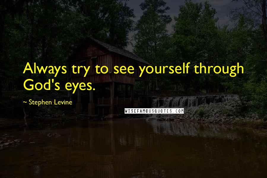 Stephen Levine Quotes: Always try to see yourself through God's eyes.