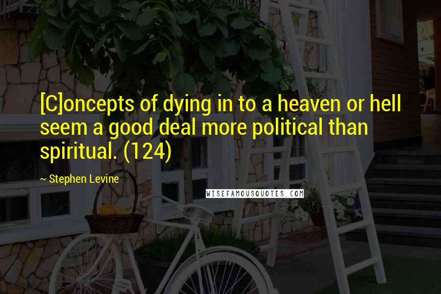 Stephen Levine Quotes: [C]oncepts of dying in to a heaven or hell seem a good deal more political than spiritual. (124)