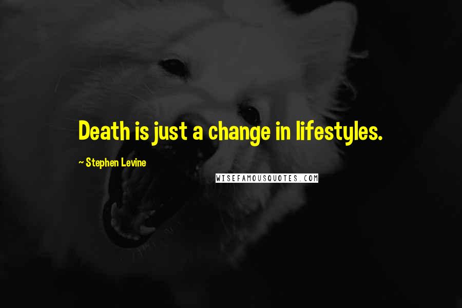 Stephen Levine Quotes: Death is just a change in lifestyles.