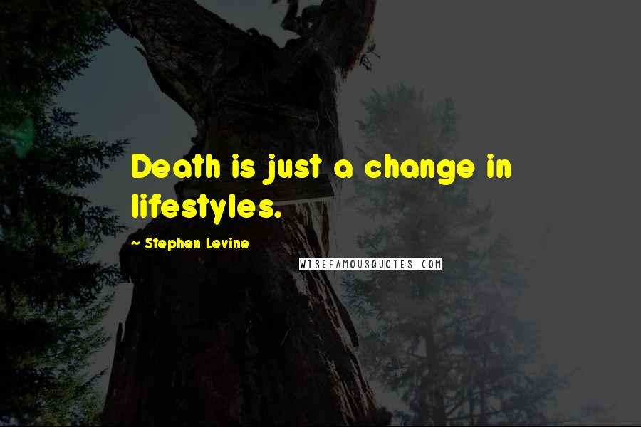 Stephen Levine Quotes: Death is just a change in lifestyles.