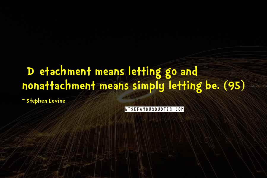 Stephen Levine Quotes: [D]etachment means letting go and nonattachment means simply letting be. (95)