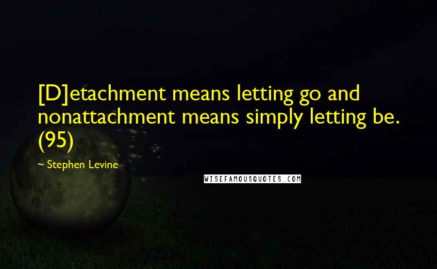 Stephen Levine Quotes: [D]etachment means letting go and nonattachment means simply letting be. (95)