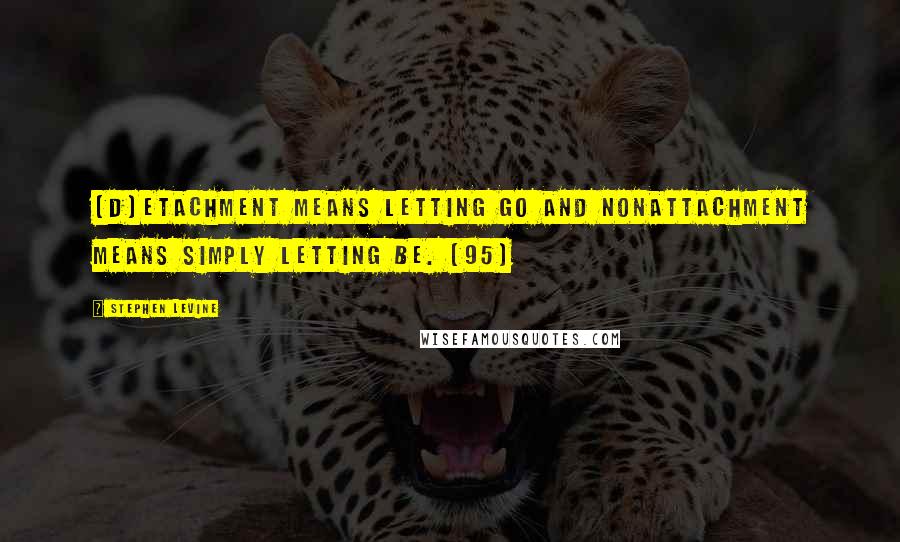 Stephen Levine Quotes: [D]etachment means letting go and nonattachment means simply letting be. (95)